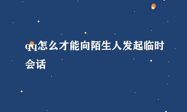 qq怎么才能向陌生人发起临时会话