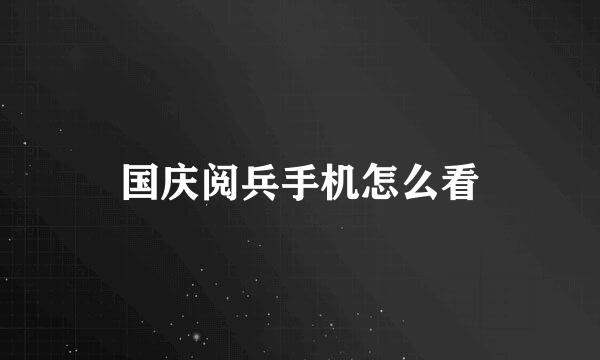 国庆阅兵手机怎么看