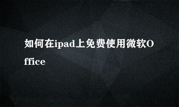 如何在ipad上免费使用微软Office