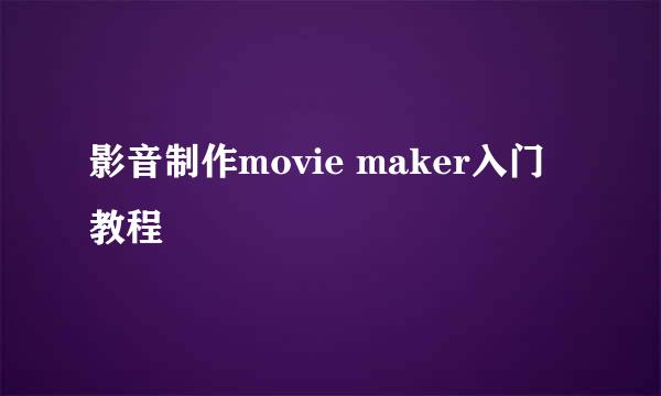 影音制作movie maker入门教程