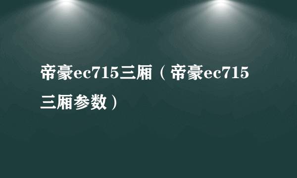 帝豪ec715三厢（帝豪ec715三厢参数）