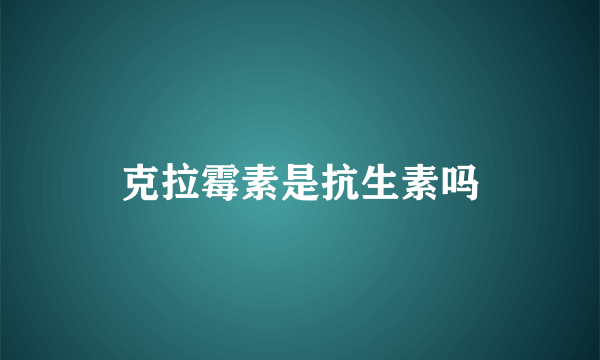 克拉霉素是抗生素吗