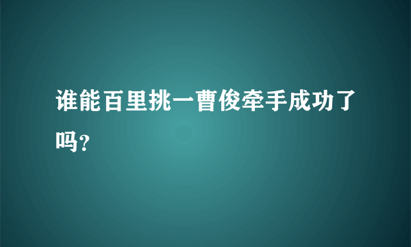 谁能百里挑一曹俊牵手成功了吗？