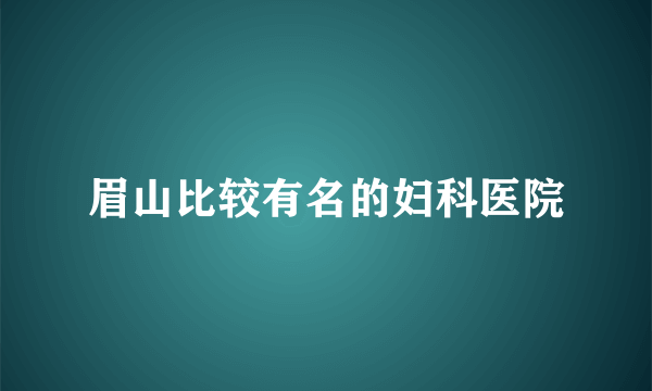 眉山比较有名的妇科医院