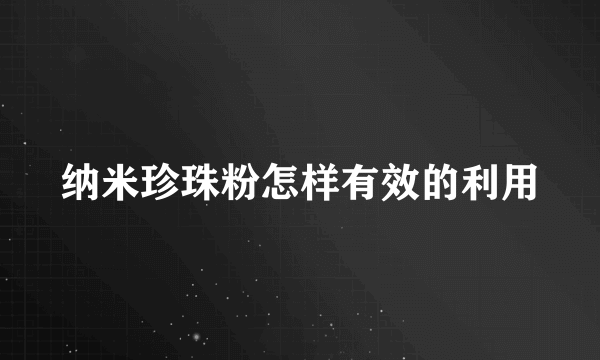 纳米珍珠粉怎样有效的利用