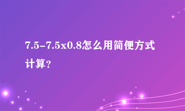 7.5-7.5x0.8怎么用简便方式计算？