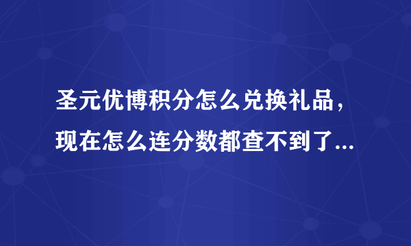 圣元优博积分怎么兑换礼品，现在怎么连分数都查不到了，现在是怎么是兑换水果啊？！是不是坑人呢？？？