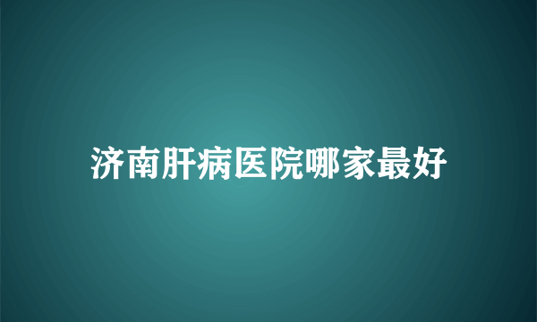 济南肝病医院哪家最好