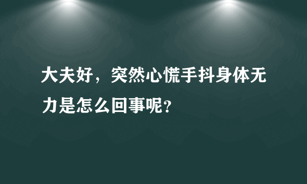 大夫好，突然心慌手抖身体无力是怎么回事呢？