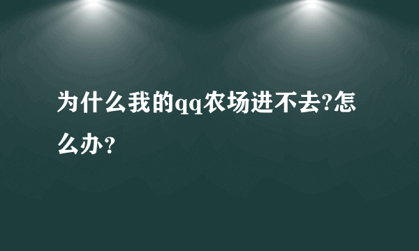 为什么我的qq农场进不去?怎么办？