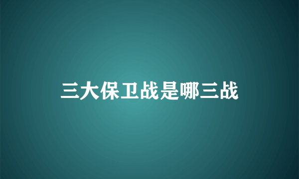 三大保卫战是哪三战