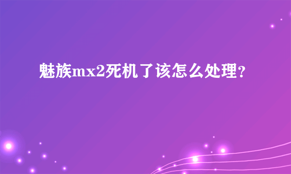 魅族mx2死机了该怎么处理？