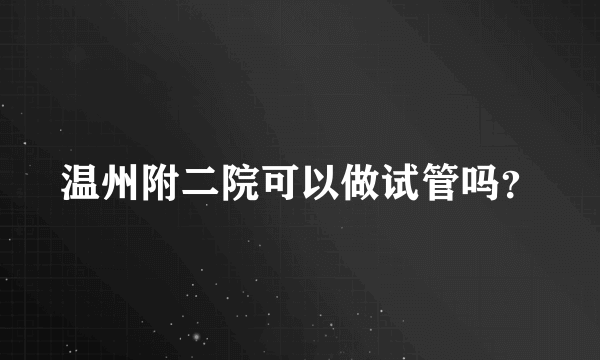 温州附二院可以做试管吗？