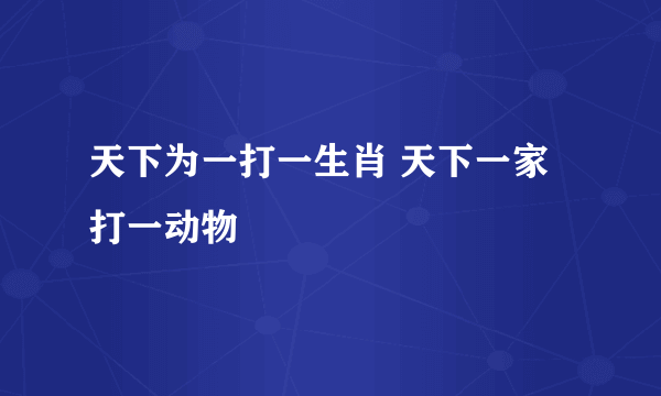 天下为一打一生肖 天下一家打一动物