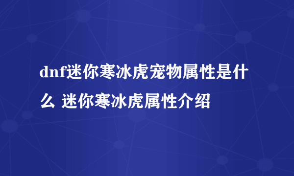 dnf迷你寒冰虎宠物属性是什么 迷你寒冰虎属性介绍