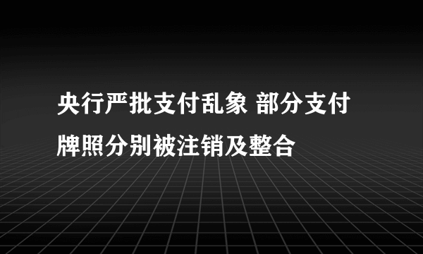 央行严批支付乱象 部分支付牌照分别被注销及整合