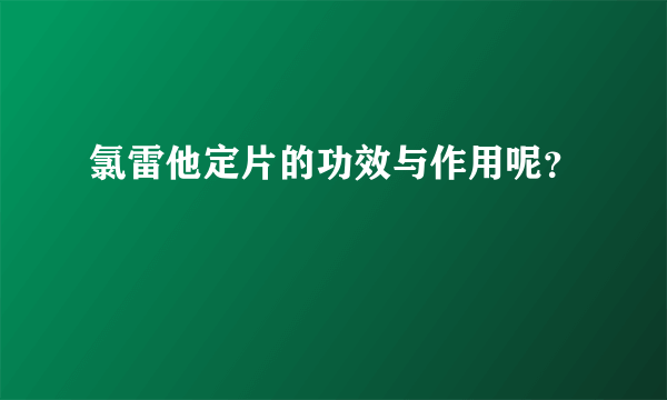 氯雷他定片的功效与作用呢？