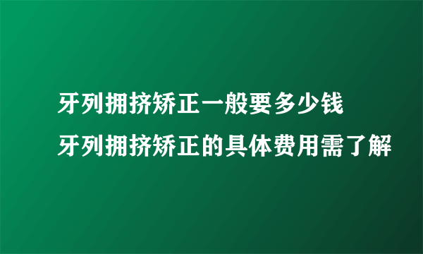 牙列拥挤矫正一般要多少钱 牙列拥挤矫正的具体费用需了解