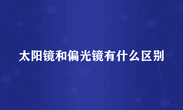 太阳镜和偏光镜有什么区别