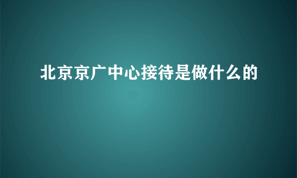 北京京广中心接待是做什么的