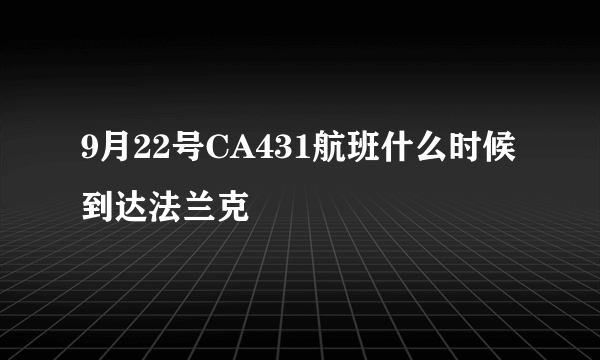 9月22号CA431航班什么时候到达法兰克褔