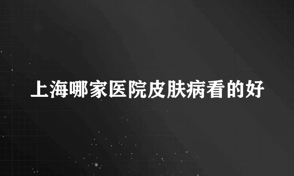 上海哪家医院皮肤病看的好