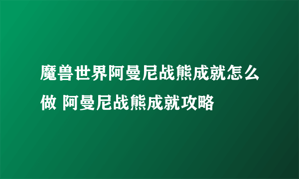 魔兽世界阿曼尼战熊成就怎么做 阿曼尼战熊成就攻略