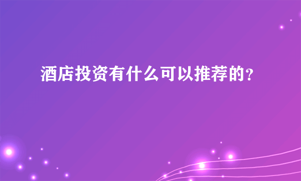 酒店投资有什么可以推荐的？