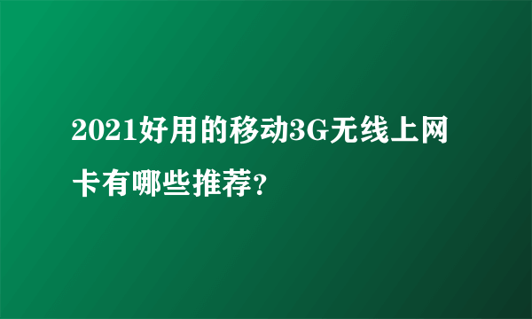 2021好用的移动3G无线上网卡有哪些推荐？