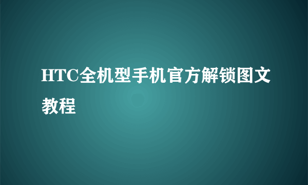 HTC全机型手机官方解锁图文教程