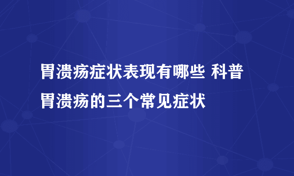 胃溃疡症状表现有哪些 科普胃溃疡的三个常见症状