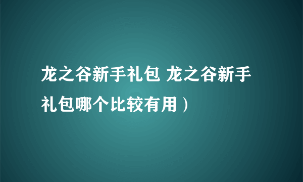 龙之谷新手礼包 龙之谷新手礼包哪个比较有用）