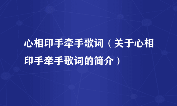 心相印手牵手歌词（关于心相印手牵手歌词的简介）