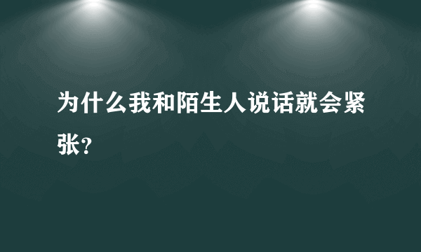 为什么我和陌生人说话就会紧张？