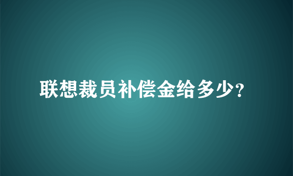 联想裁员补偿金给多少？