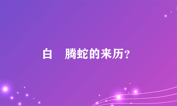 白矖腾蛇的来历？