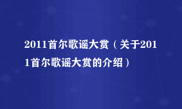 2011首尔歌谣大赏（关于2011首尔歌谣大赏的介绍）