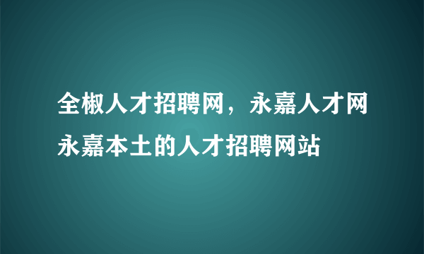 全椒人才招聘网，永嘉人才网永嘉本土的人才招聘网站