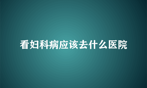 看妇科病应该去什么医院