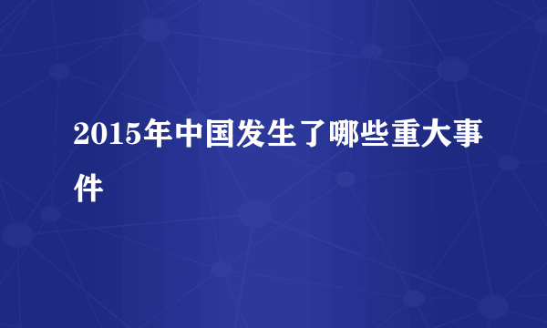 2015年中国发生了哪些重大事件