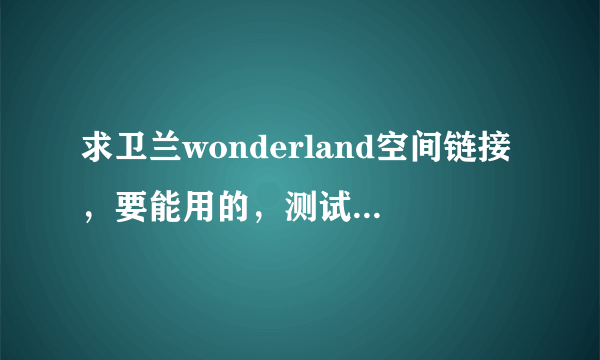 求卫兰wonderland空间链接，要能用的，测试过的最好，我的QQ邮箱：908942663@qq.com谢谢