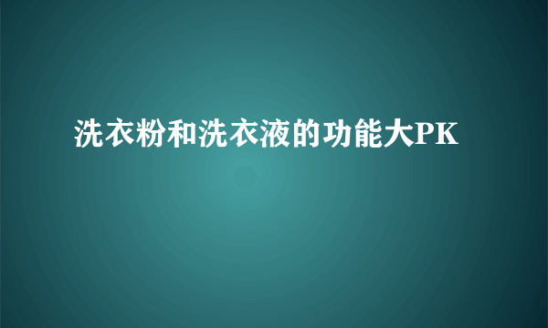 洗衣粉和洗衣液的功能大PK