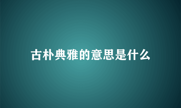 古朴典雅的意思是什么