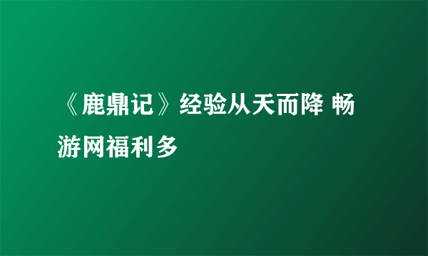 《鹿鼎记》经验从天而降 畅游网福利多