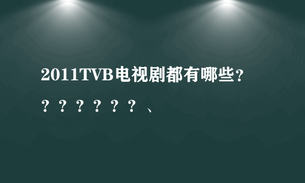 2011TVB电视剧都有哪些？？？？？？？、