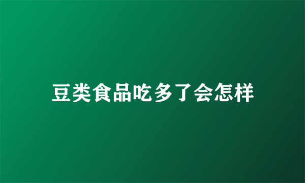 豆类食品吃多了会怎样