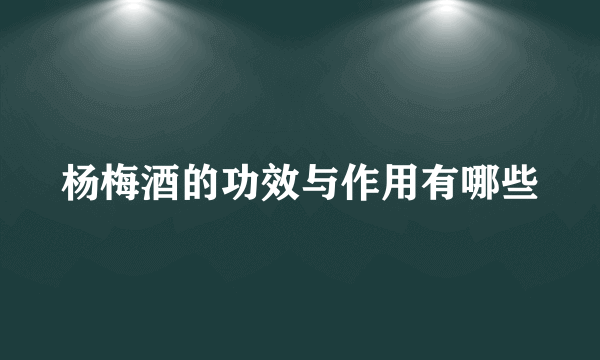 杨梅酒的功效与作用有哪些