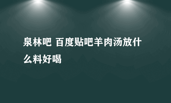 泉林吧 百度贴吧羊肉汤放什么料好喝