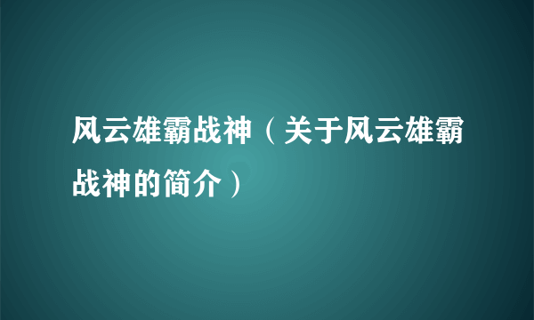 风云雄霸战神（关于风云雄霸战神的简介）