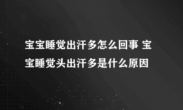 宝宝睡觉出汗多怎么回事 宝宝睡觉头出汗多是什么原因